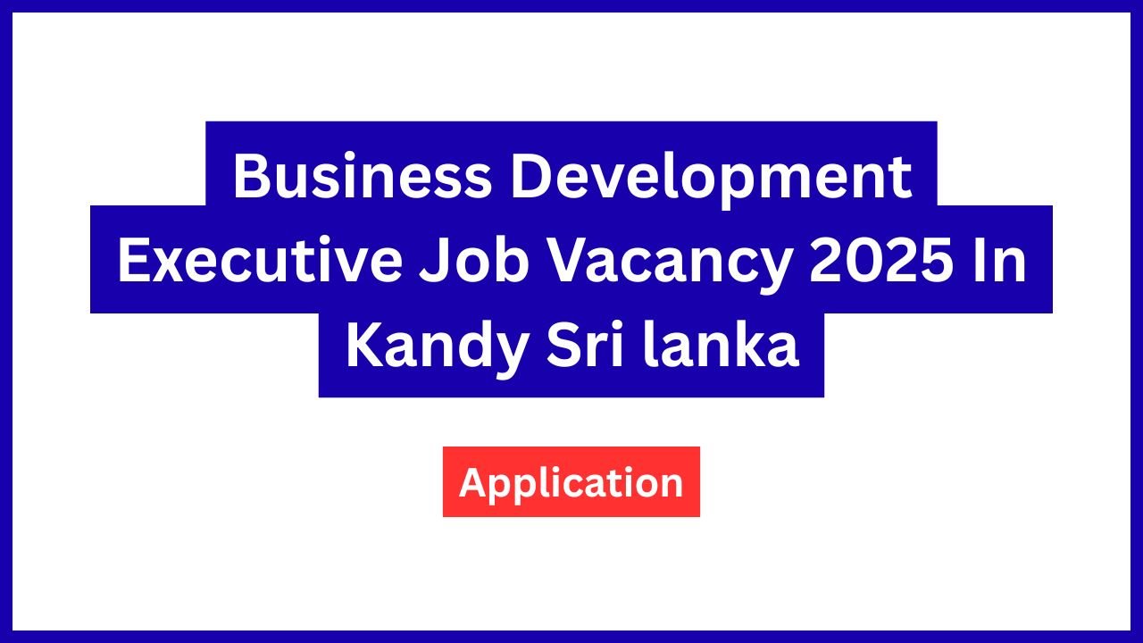 Business Development Executive Job Vacancy 2025 In Kandy Sri lanka